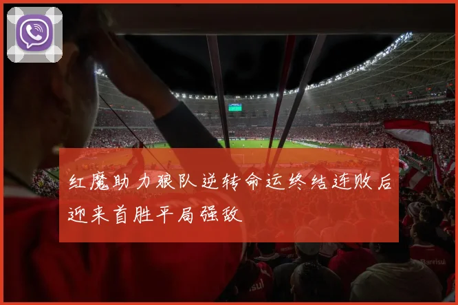 红魔助力狼队逆转命运终结连败后迎来首胜平局强敌