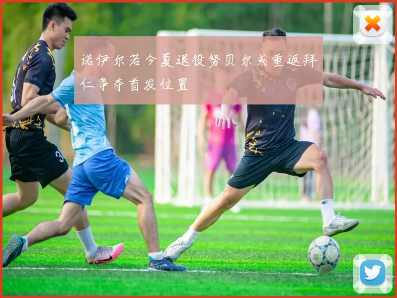 诺伊尔若今夏退役努贝尔或重返拜仁争夺首发位置