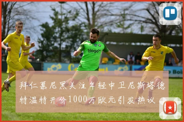 拜仁慕尼黑关注年轻中卫尼斯塔德特温特开价1000万欧元引发热议