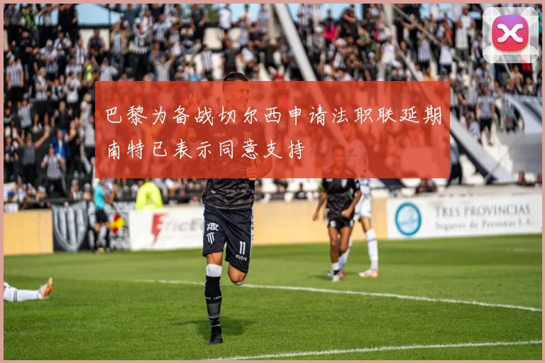 巴黎为备战切尔西申请法职联延期南特已表示同意支持
